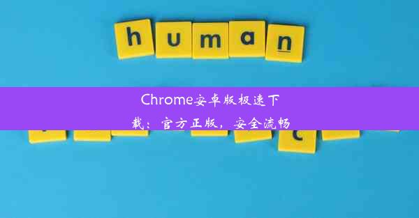 Chrome安卓版极速下载：官方正版，安全流畅