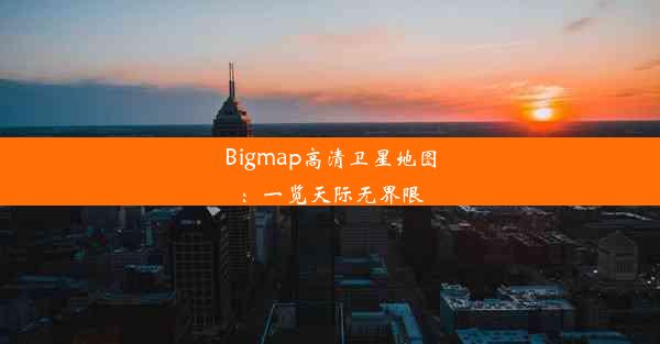 Bigmap高清卫星地图：一览天际无界限