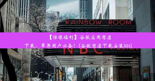 【惊爆福利】谷歌应用商店下载，苹果用户必备！(谷歌商店下载安装ios)