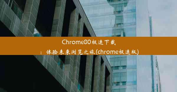 Chrome80极速下载：体验未来浏览之旅(chrome极速版)