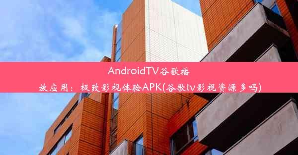 AndroidTV谷歌播放应用：极致影视体验APK(谷歌tv影视资源多吗)