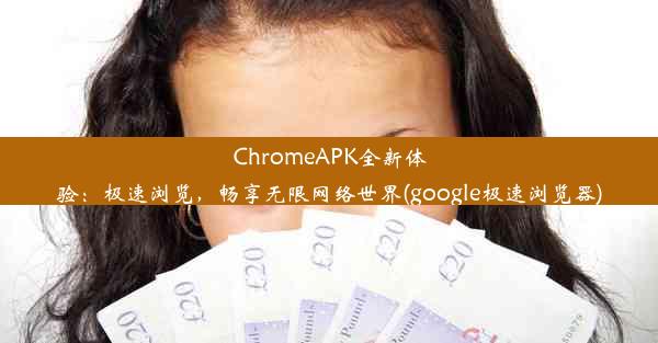 ChromeAPK全新体验：极速浏览，畅享无限网络世界(google极速浏览器)