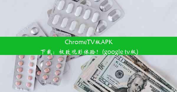 ChromeTV版APK下载：极致观影体验！(google tv版)