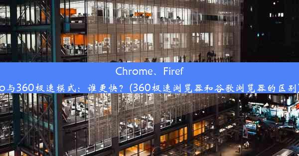 Chrome、Firefo与360极速模式：谁更快？(360极速浏览器和谷歌浏览器的区别)