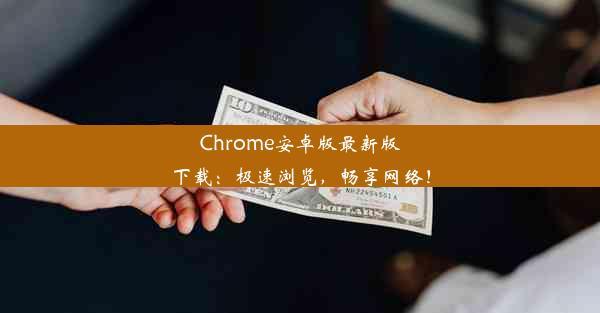 Chrome安卓版最新版下载：极速浏览，畅享网络！