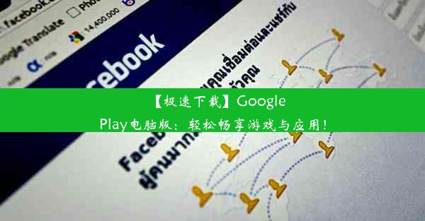 【极速下载】GooglePlay电脑版：轻松畅享游戏与应用！