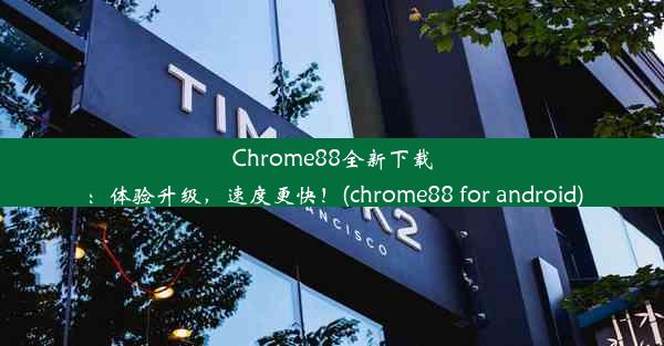 Chrome88全新下载：体验升级，速度更快！(chrome88 for android)