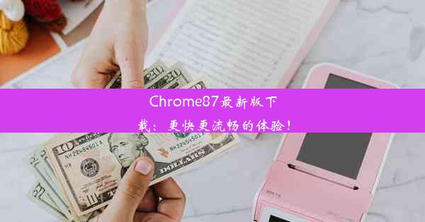 Chrome87最新版下载：更快更流畅的体验！