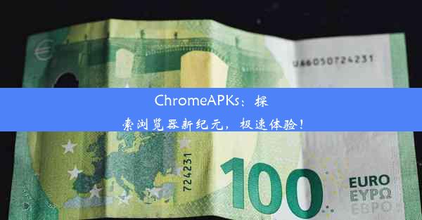 ChromeAPKs：探索浏览器新纪元，极速体验！