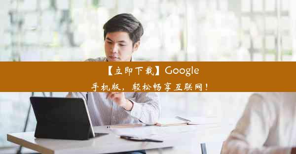 【立即下载】Google手机版，轻松畅享互联网！