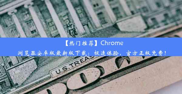 【热门推荐】Chrome浏览器安卓版最新版下载：极速体验，官方正版免费！