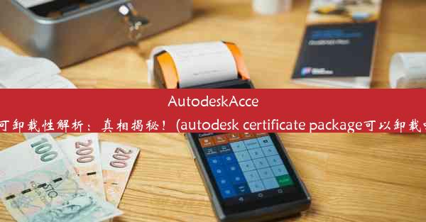 AutodeskAccess可卸载性解析：真相揭秘！(autodesk certificate package可以卸载吗