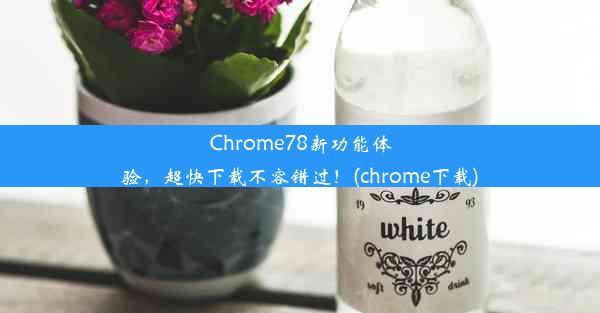 Chrome78新功能体验，超快下载不容错过！(chrome下载)