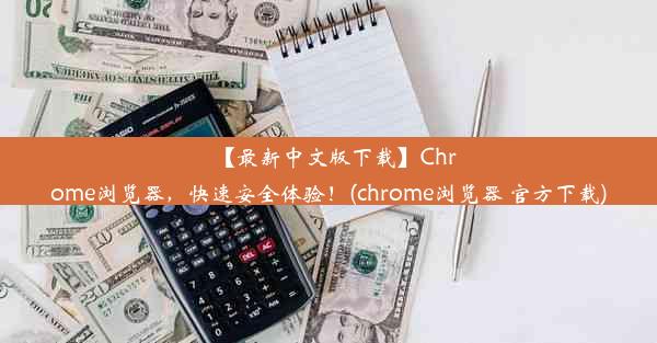 【最新中文版下载】Chrome浏览器，快速安全体验！(chrome浏览器 官方下载)