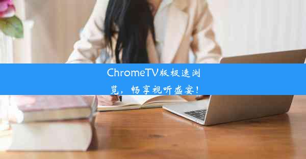 ChromeTV版极速浏览，畅享视听盛宴！