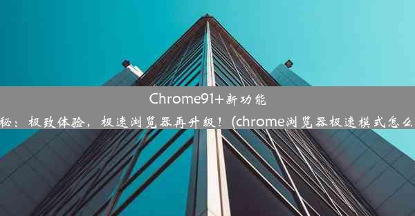 Chrome91+新功能大揭秘：极致体验，极速浏览器再升级！(chrome浏览器极速模式怎么设置)