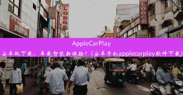 AppleCarPlay安卓版下载：车载智能新体验！(安卓手机applecarplay软件下载)