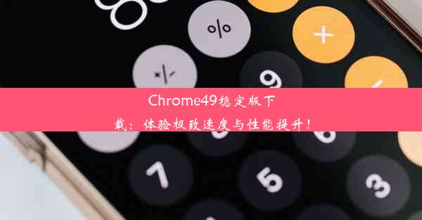 Chrome49稳定版下载：体验极致速度与性能提升！