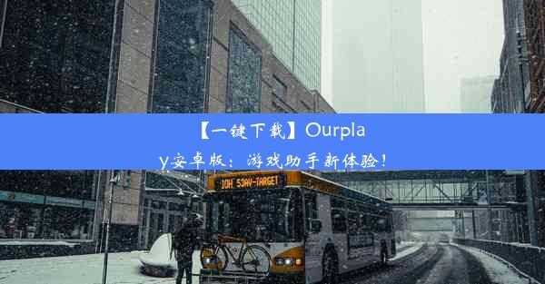 【一键下载】Ourplay安卓版：游戏助手新体验！