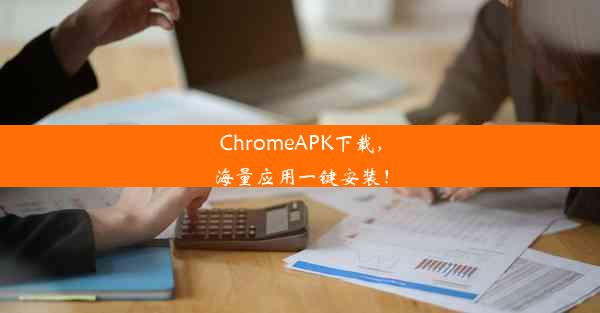 ChromeAPK下载，海量应用一键安装！