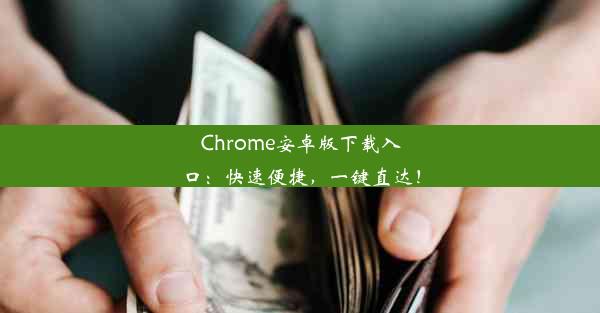 Chrome安卓版下载入口：快速便捷，一键直达！