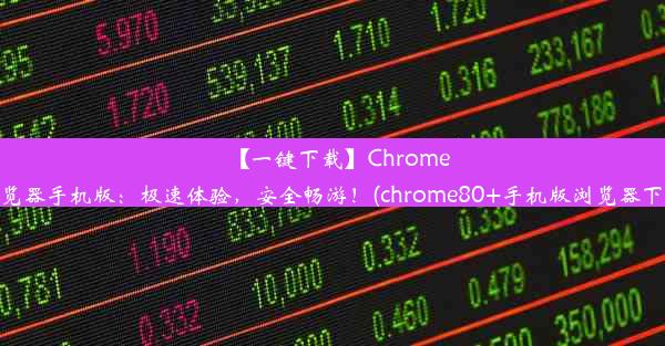 【一键下载】Chrome浏览器手机版：极速体验，安全畅游！(chrome80+手机版浏览器下载)