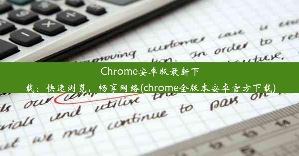 Chrome安卓版最新下载：快速浏览，畅享网络(chrome全版本安卓官方下载)