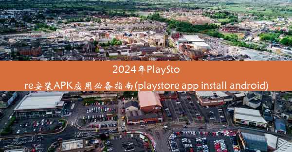 2024年PlayStore安装APK应用必备指南(playstore app install android)