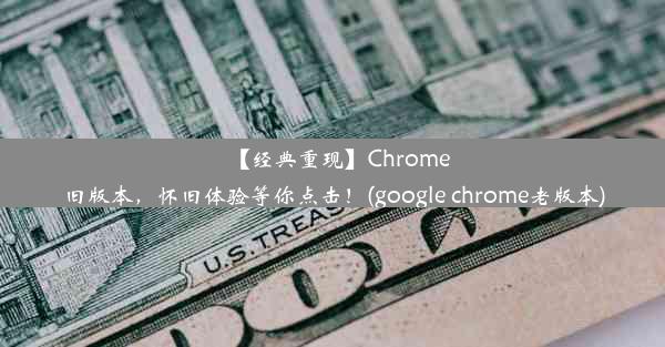 【经典重现】Chrome旧版本，怀旧体验等你点击！(google chrome老版本)