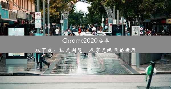 Chrome2020安卓版下载：极速浏览，尽享无限网络世界