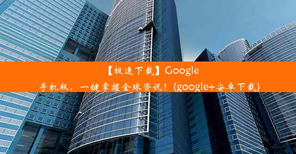 【极速下载】Google手机版，一键掌握全球资讯！(google+安卓下载)