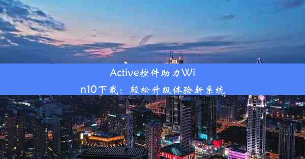 Active控件助力Win10下载：轻松升级体验新系统