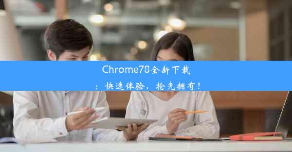 Chrome78全新下载：快速体验，抢先拥有！