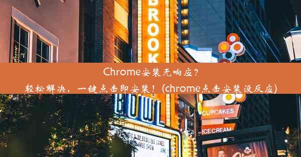 Chrome安装无响应？轻松解决，一键点击即安装！(chrome点击安装没反应)