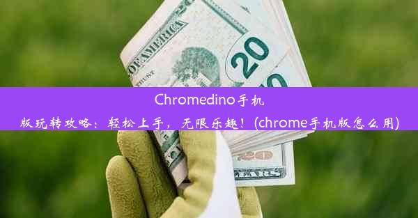 Chromedino手机版玩转攻略：轻松上手，无限乐趣！(chrome手机版怎么用)