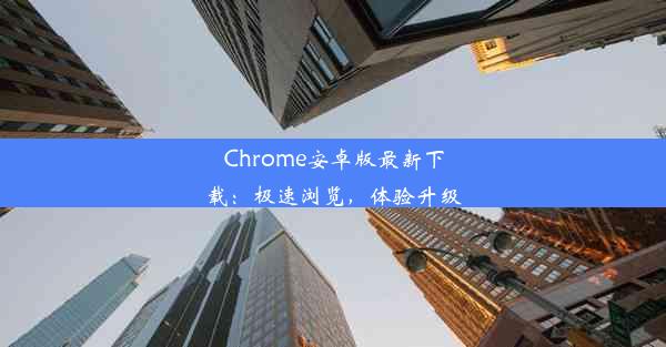 Chrome安卓版最新下载：极速浏览，体验升级