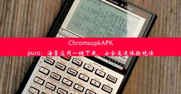 ChromeapkAPKpure：海量应用一键下载，安全高速体验绝佳