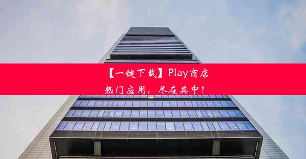 【一键下载】Play商店热门应用，尽在其中！