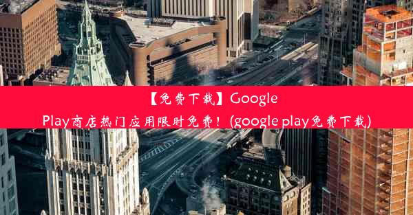 【免费下载】GooglePlay商店热门应用限时免费！(google play免费下载)