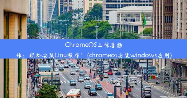 ChromeOS上惊喜操作：轻松安装Linu程序！(chromeos安装windows应用)