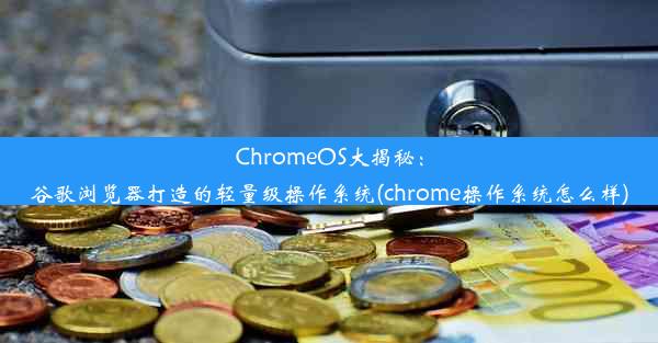 ChromeOS大揭秘：谷歌浏览器打造的轻量级操作系统(chrome操作系统怎么样)