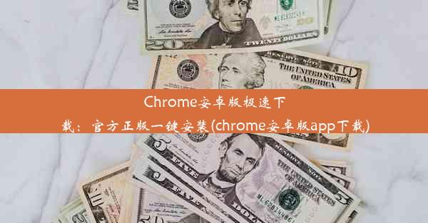 Chrome安卓版极速下载：官方正版一键安装(chrome安卓版app下载)