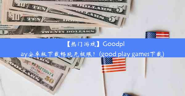 【热门游戏】Goodplay安卓版下载畅玩无极限！(good play games下载)