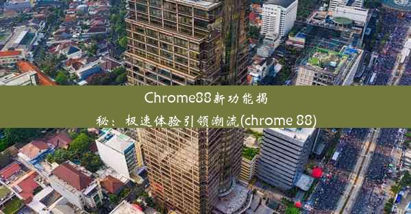 Chrome88新功能揭秘：极速体验引领潮流(chrome 88)