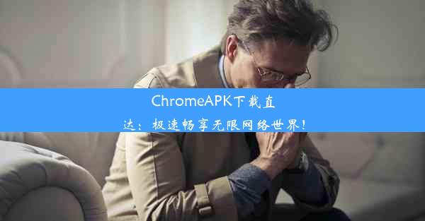 ChromeAPK下载直达：极速畅享无限网络世界！