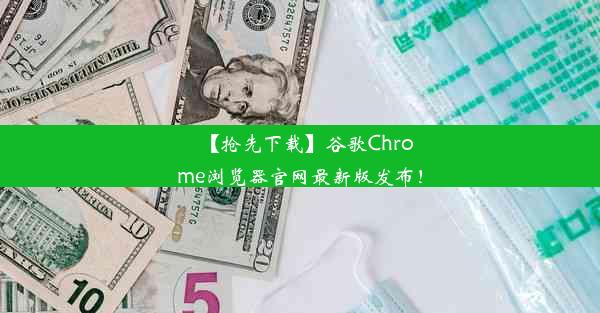 【抢先下载】谷歌Chrome浏览器官网最新版发布！