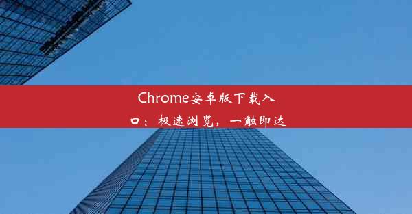 Chrome安卓版下载入口：极速浏览，一触即达