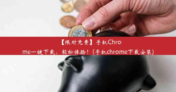 【限时免费】手机Chrome一键下载，轻松体验！(手机chrome下载安装)