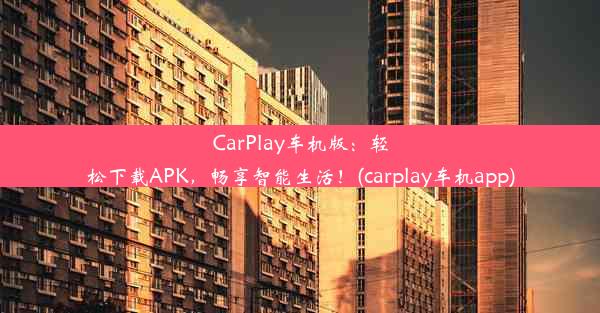 CarPlay车机版：轻松下载APK，畅享智能生活！(carplay车机app)