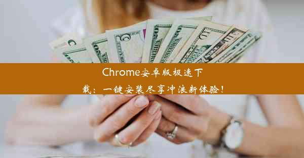 Chrome安卓版极速下载：一键安装尽享冲浪新体验！